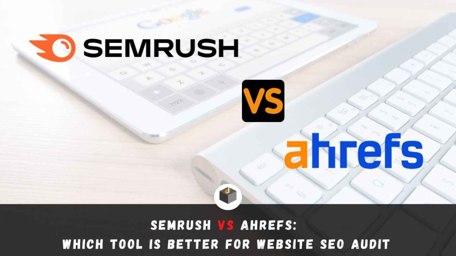 Semrush Vs Ahrefs Which Tool Is Better For Website Seo Audit Dws